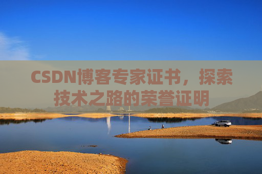 CSDN博客专家证书,探索技术之路的荣誉证明 CSDN博客专家证书,探索技术之路的荣誉证明