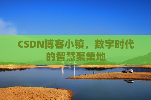 CSDN博客小镇,数字时代的智慧聚集地